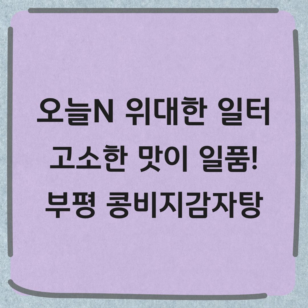 오늘N 위대한 일터 부평 콩비지감자탕 정보