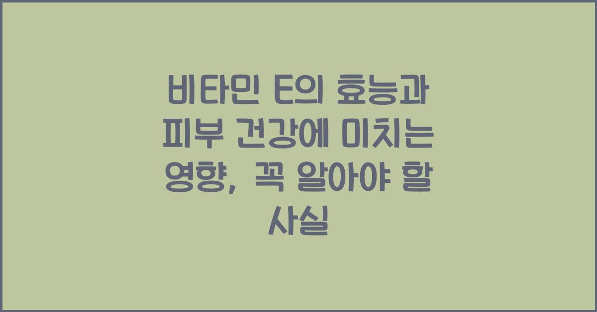 비타민 E의 효능과 피부 건강에 미치는 영향