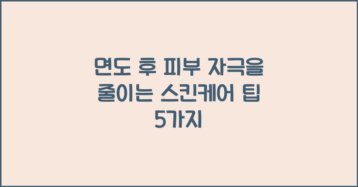 면도 후 피부 자극을 줄이는 스킨케어 팁