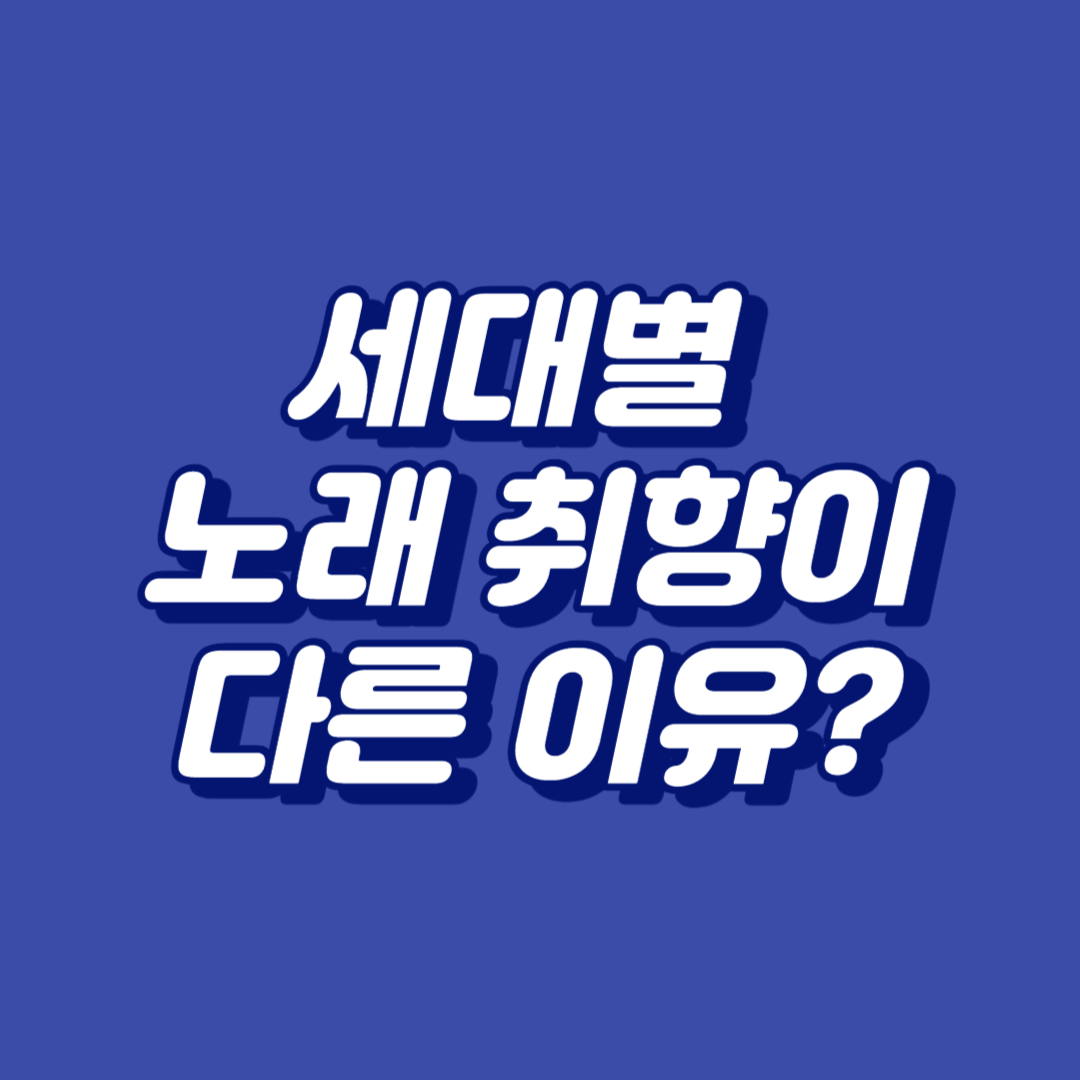 세대별 노래 취향이 다른 이유