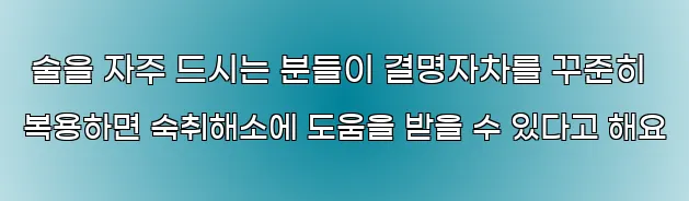  술을 자주 드시는 분들이 결명자차를 꾸준히 복용하면 숙취해소에 도움을 받을 수 있다고 해요