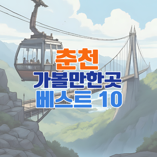 춘천 가볼만한곳 베스트 10 – 실속 정보로 준비한 완벽한 춘천 여행지 추천
