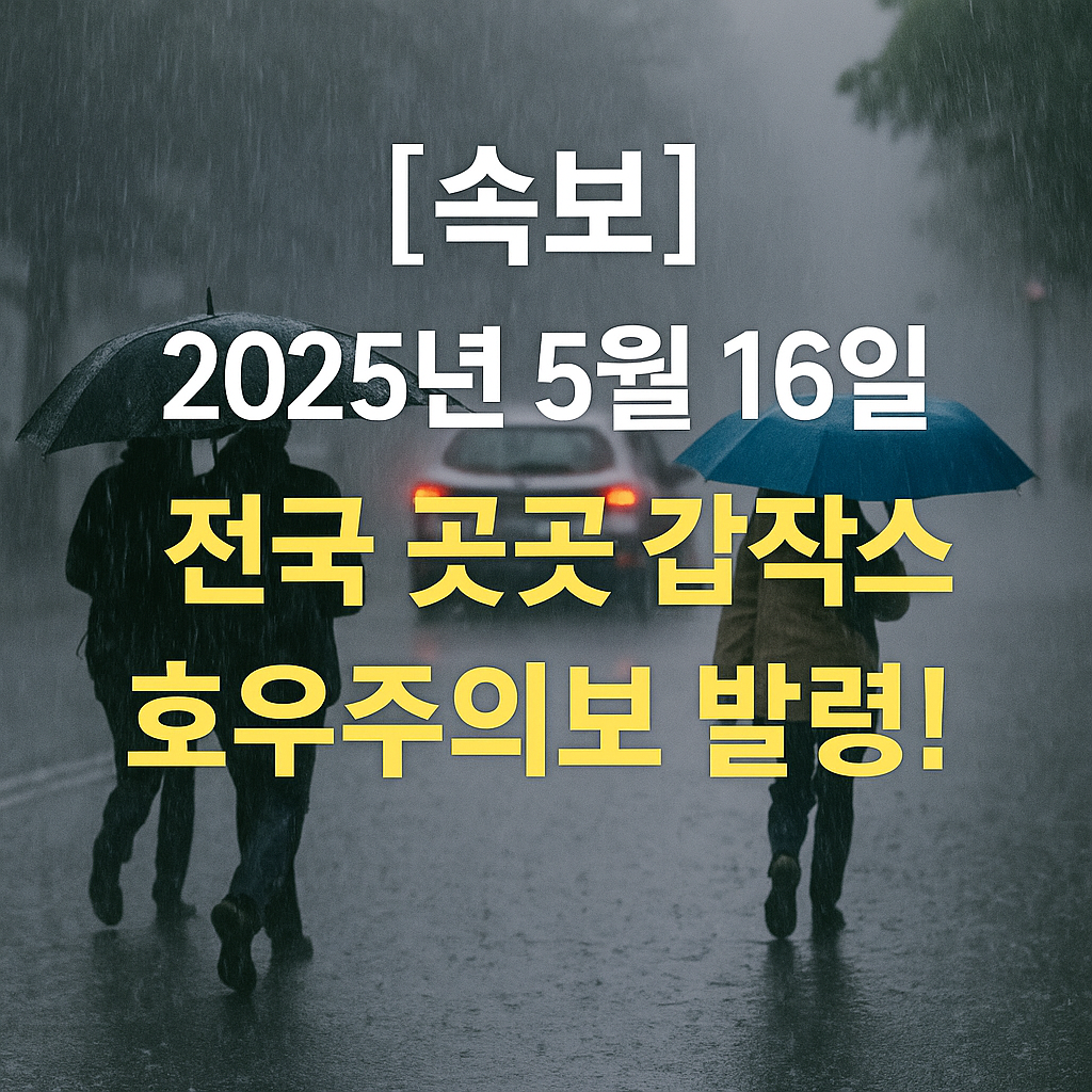 [속보] 2025년 5월 16일, 전국 곳곳 갑작스런 호우주의보 발령!