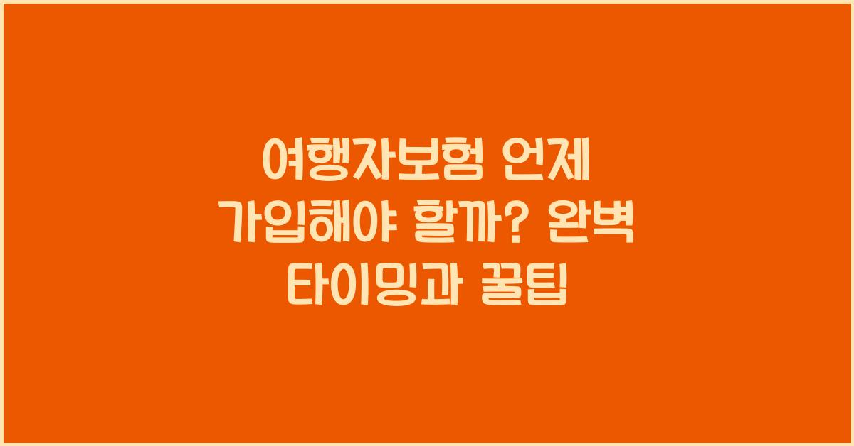 여행자보험 언제 가입해야 할까? 적절한 타이밍과 팁 공개!