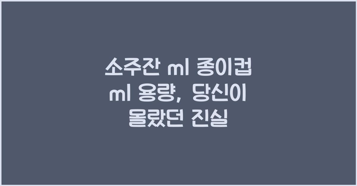 소주잔 ml 종이컵 ml 용량