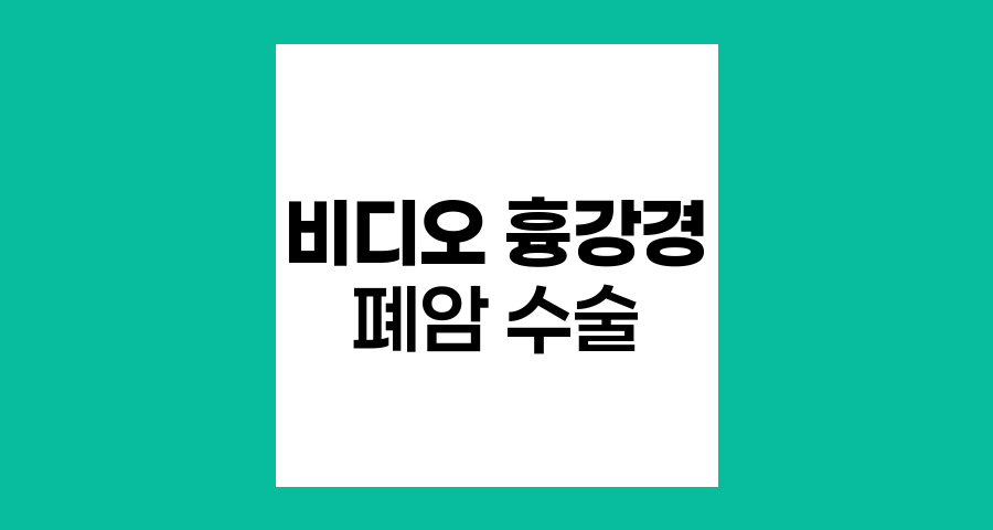 폐암 수술의 혁신, 비디오 흉강경의 장단점 분석