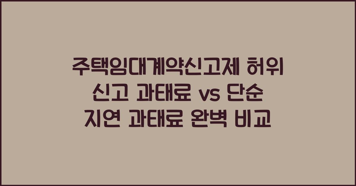 주택임대계약신고제 허위 신고 과태료 vs 단순 지연 과태료