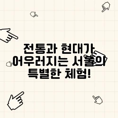 전통과 현대가 어우러지는 서울의 특별한 체험!