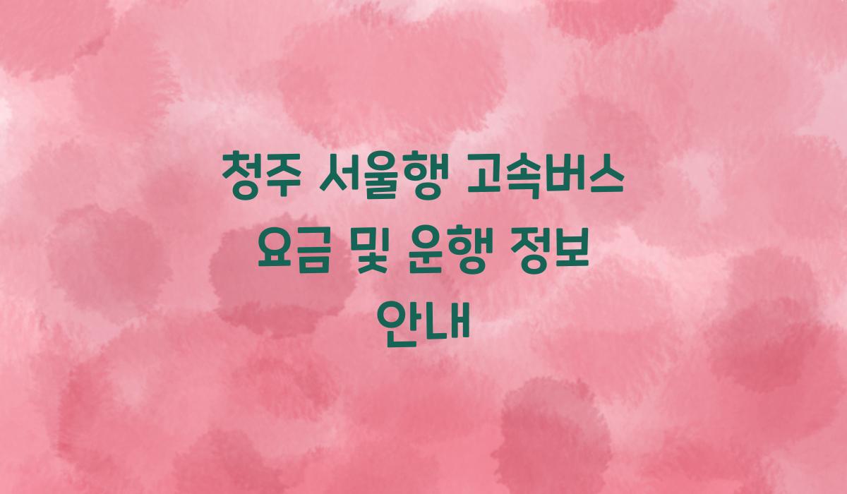 청주 서울행 고속버스 요금