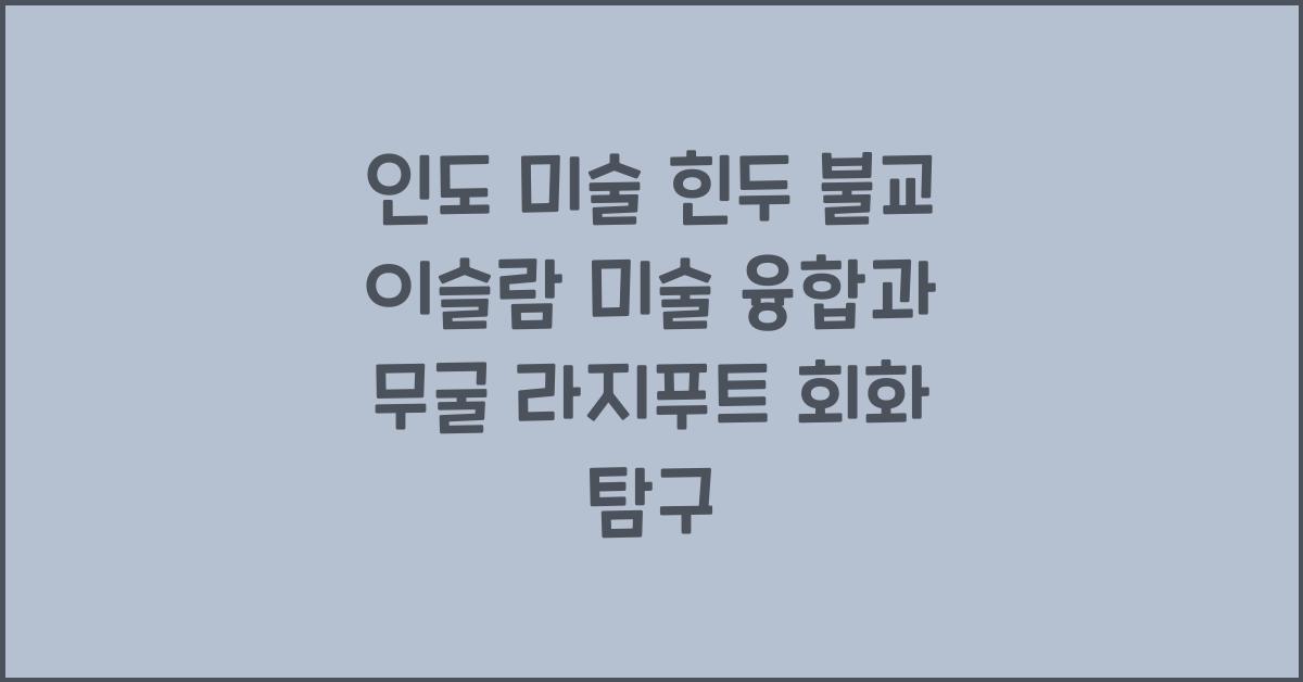 인도 미술 힌두 불교 이슬람 미술 융합 무굴 회화 라지푸트 회화