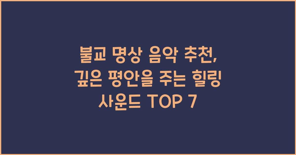 불교 명상 음악 추천, 깊은 평안을 주는 힐링 사운드 TOP 7