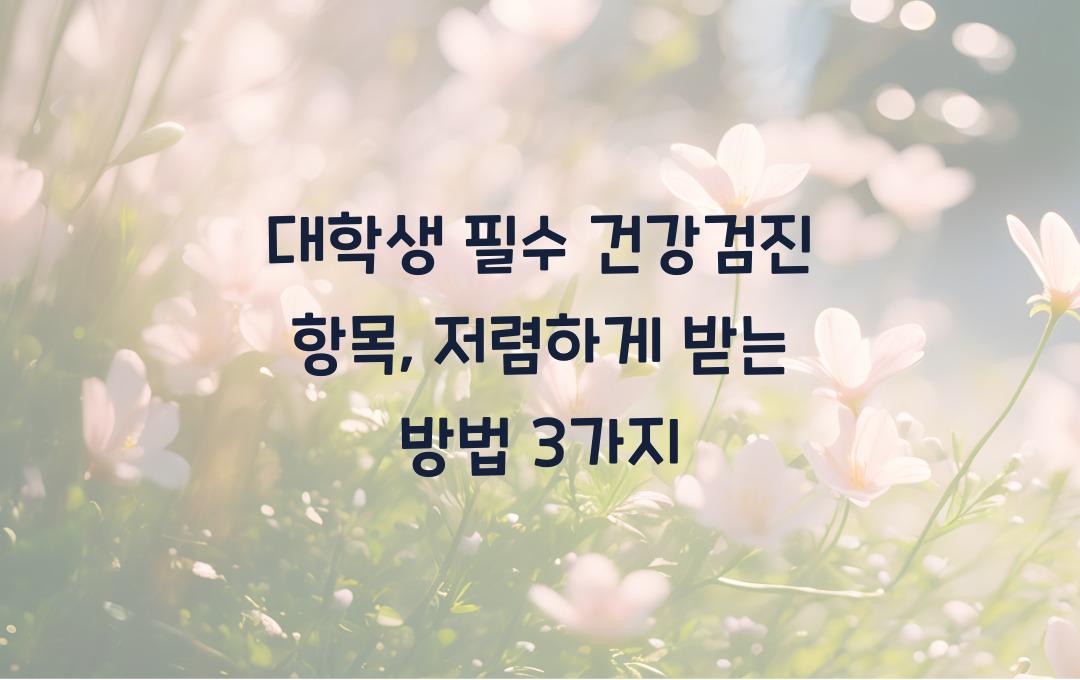 대학생 필수 건강검진 항목 & 저렴하게 받는 방법