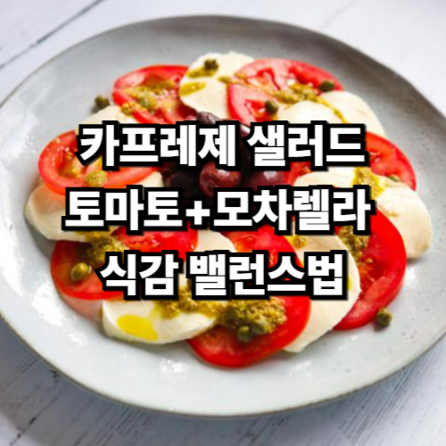 카프레제 샐러드

토마토+모차렐라 

식감 밸런스법