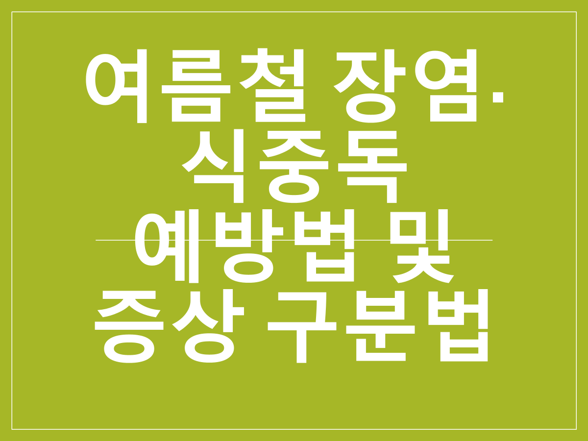 여름철 장염&middot;식중독 예방법 및 증상 구분법｜세균&middot;바이러스 감염 차이 알아보기