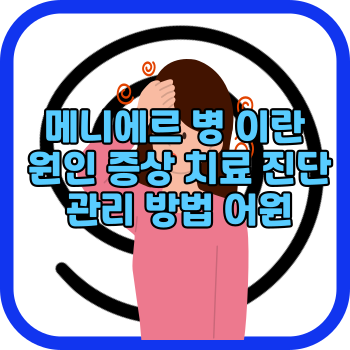 메니에르 병 이란 원인 증상 치료 진단 관리 방법 어원