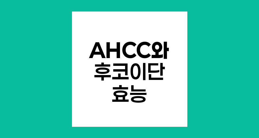 AHCC와 후코이단, 암 환자의 자연 면역력 강화제