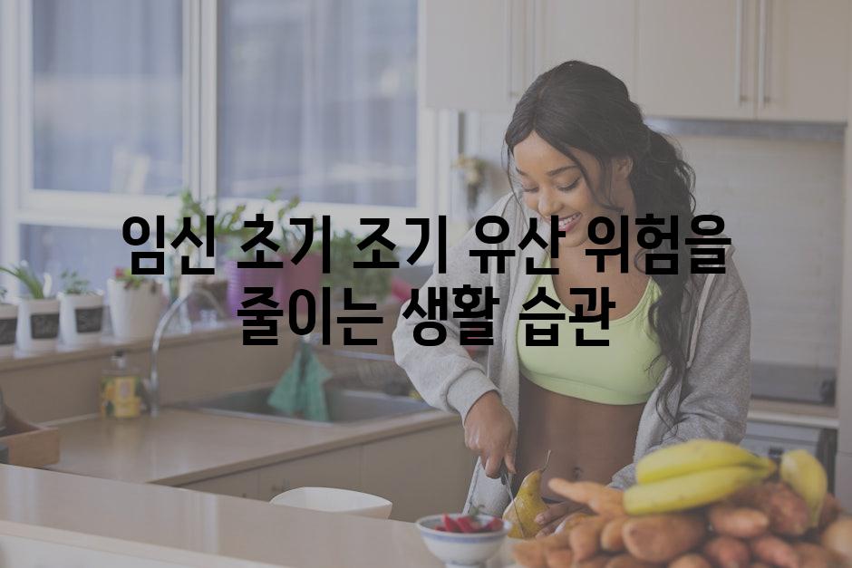 임신 초기 조기 유산 위험을 줄이는 생활 습관