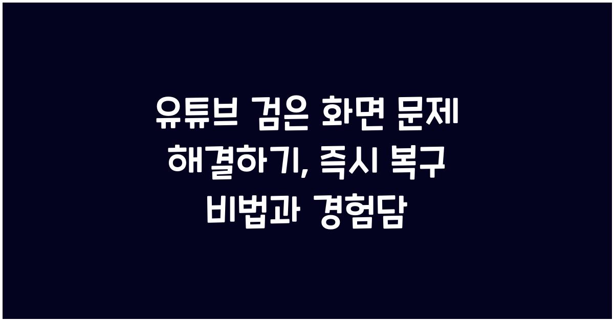 유튜브 검은 화면 문제 해결하기, 이유와 즉시 복구 비법