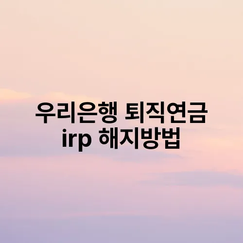 우리은행 퇴직연금 irp 해지방법