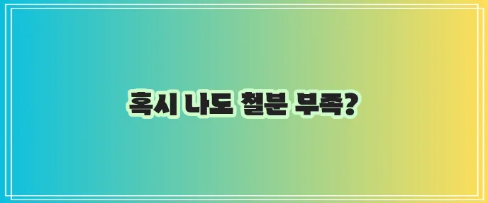 철분 부족 증상과 건강 관리 정말 중요합니다!