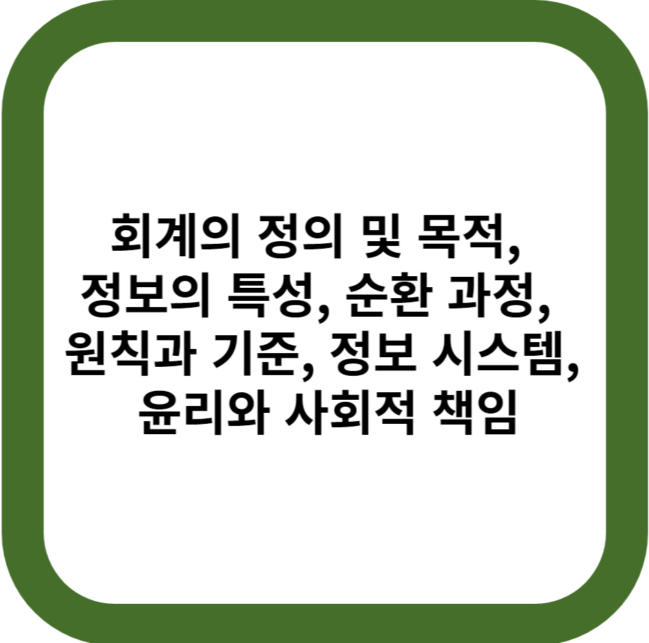 회계의 정의 및 목적, 정보의 특성, 순환 과정, 원칙과 기준, 정보 시스템, 윤리와 사회적 책임