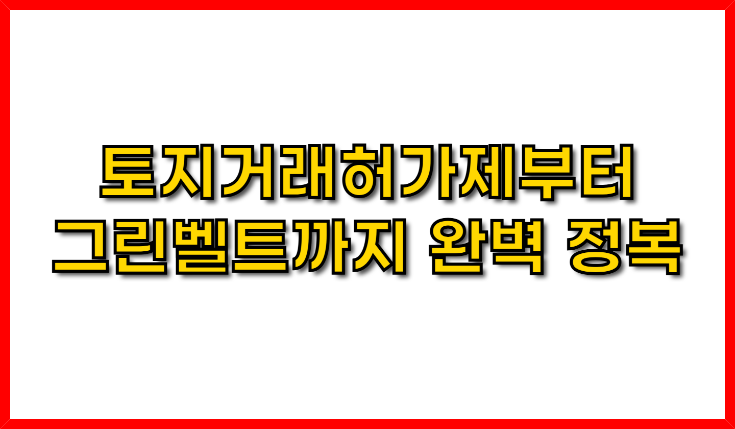 토지거래허가제부터 그린벨트까지 완벽 정복