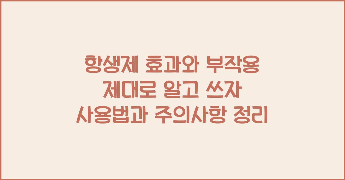 항생제, 효과와 부작용 제대로 알고 쓰자!