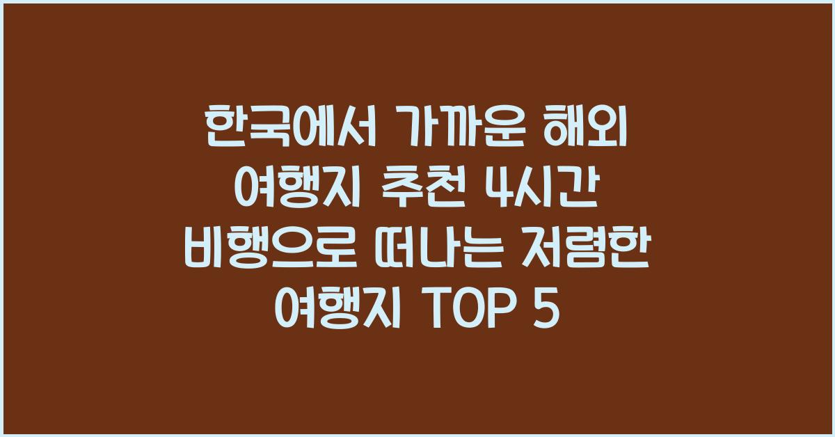 한국에서 가까운 해외 여행지 추천! 4시간 이내 비행 가능 &amp; 저렴한 항공권
