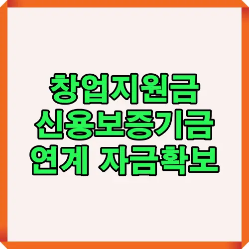 창업지원금과 신용보증기금을 연계하여 초기 창업 기업이 안정적으로 자금을 확보할 수 있음을 강조한 안내 썸네일 이미지