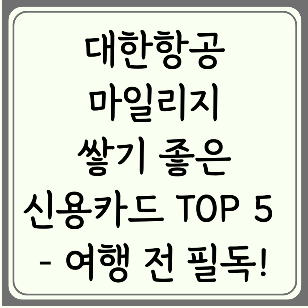 대한항공 마일리지 쌓기 좋은 신용카드 TOP 5 – 여행 전 필독!