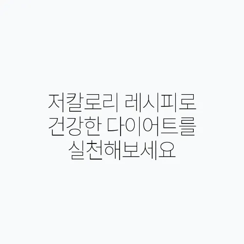 저칼로리 레시피로 건강한 다이어트를 실천해보세요