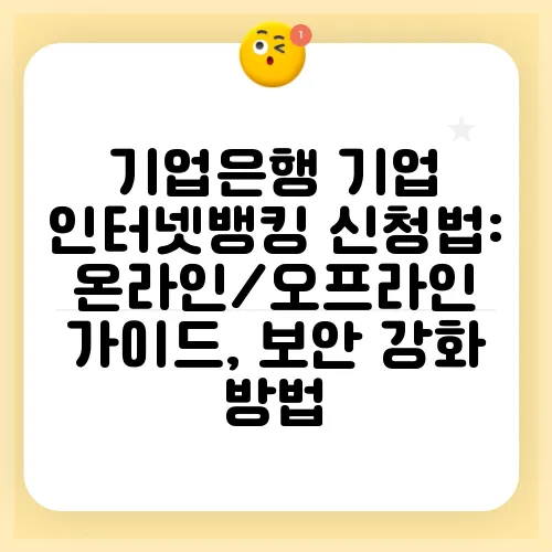 기업은행 기업 인터넷뱅킹 신청법: 온라인/오프라인 가이드, 보안 강화 방법