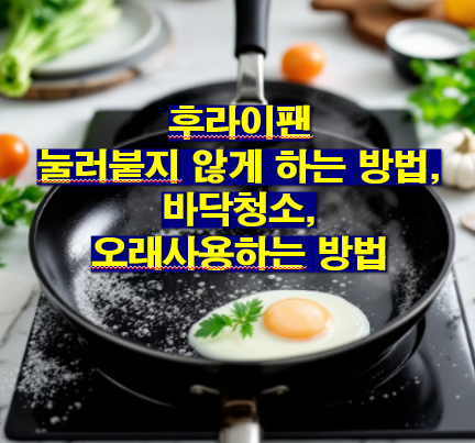 후라이팬 눌러붙지 않게 하는 방법, 바닥청소, 오래사용하는 방법,프라이팬길들이기 세척법