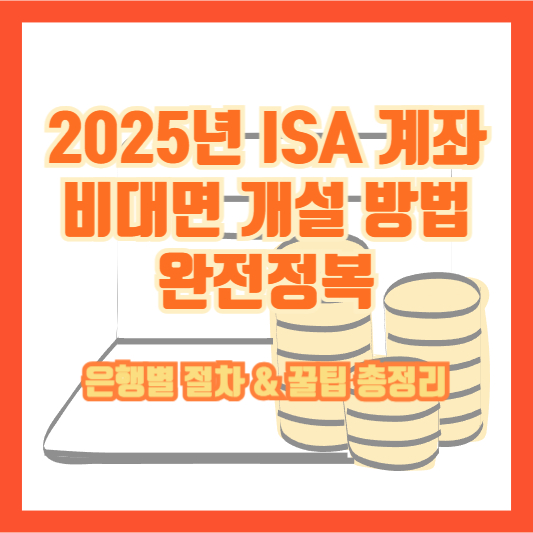 2025년 ISA 계좌 비대면 개설 방법 완전정복｜은행별 절차 &amp; 꿀팁 총정리
