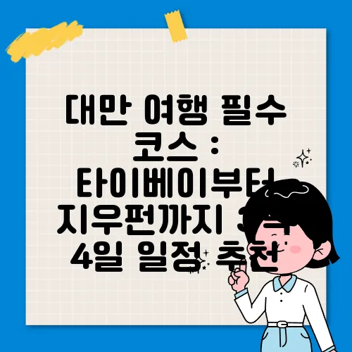 대만 여행 필수 코스 : 타이베이부터 지우펀까지 3박 4일 일정 추천