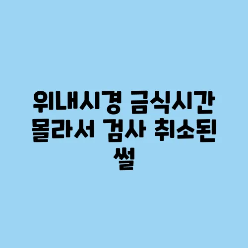 위내시경 금식시간 몰라서 검사 취소된 썰
