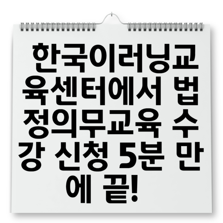한국이러닝교육센터에서 법정의무교육 수강 신청 5분 만에 끝!