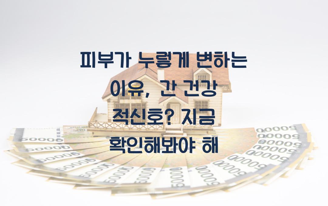 피부가 누렇게 변하는 이유, 간 건강 적신호일 수도!
