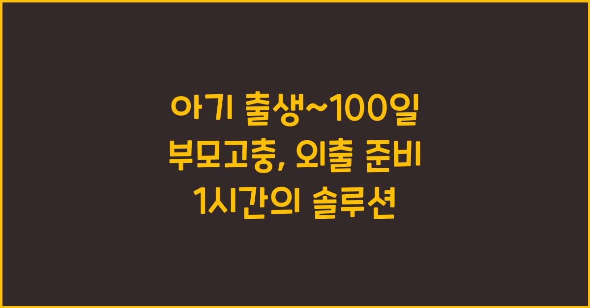 (아기 출생~100일 부모고충) 외출 준비 1시간