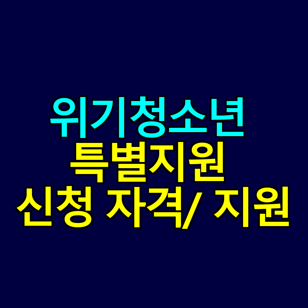 위기청소년 특별지원 신청 자격과 지원 내용 완벽 정리
