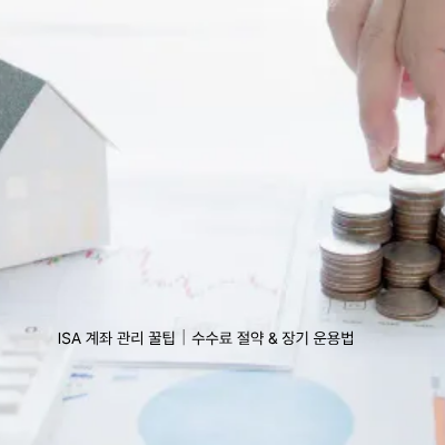 10. ISA 계좌 관리 꿀팁|수수료 절약 & 장기 운용법
