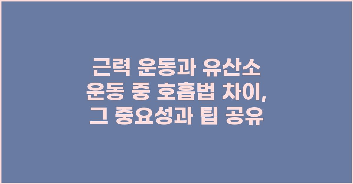 근력 운동과 유산소 운동 중 호흡법 차이