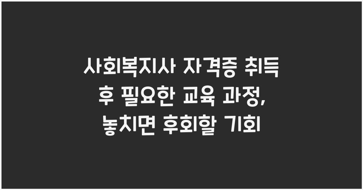 사회복지사 자격증 취득 후 필요한 교육 과정