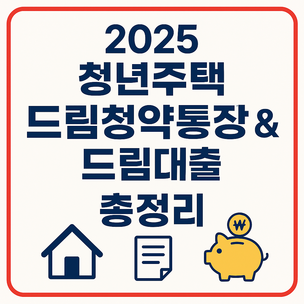 2025 청년주택 드림청약통장 &amp; 드림대출 총정리