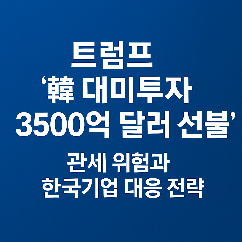[속보&middot;분석] 트럼프 '韓 대미투자 3500억달러 선불' 발언 &mdash; 관세 위험과 한국企業 대응 전략(2025-09-26)