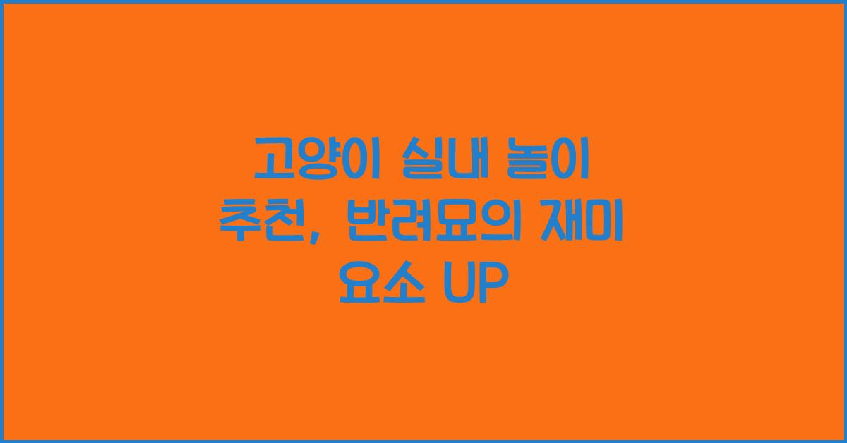 고양이 실내 놀이 추천, 반려묘 재미 요소 추가