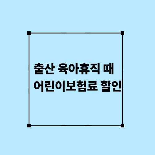 출산 육아휴직 때 어린이보험료 할인