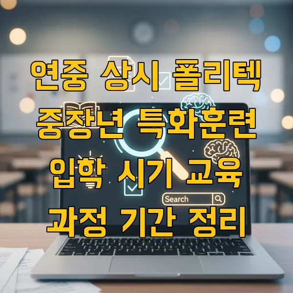 연중 상시 폴리텍 중장년 특화훈련 입학 시기 교육 과정 기간 정리