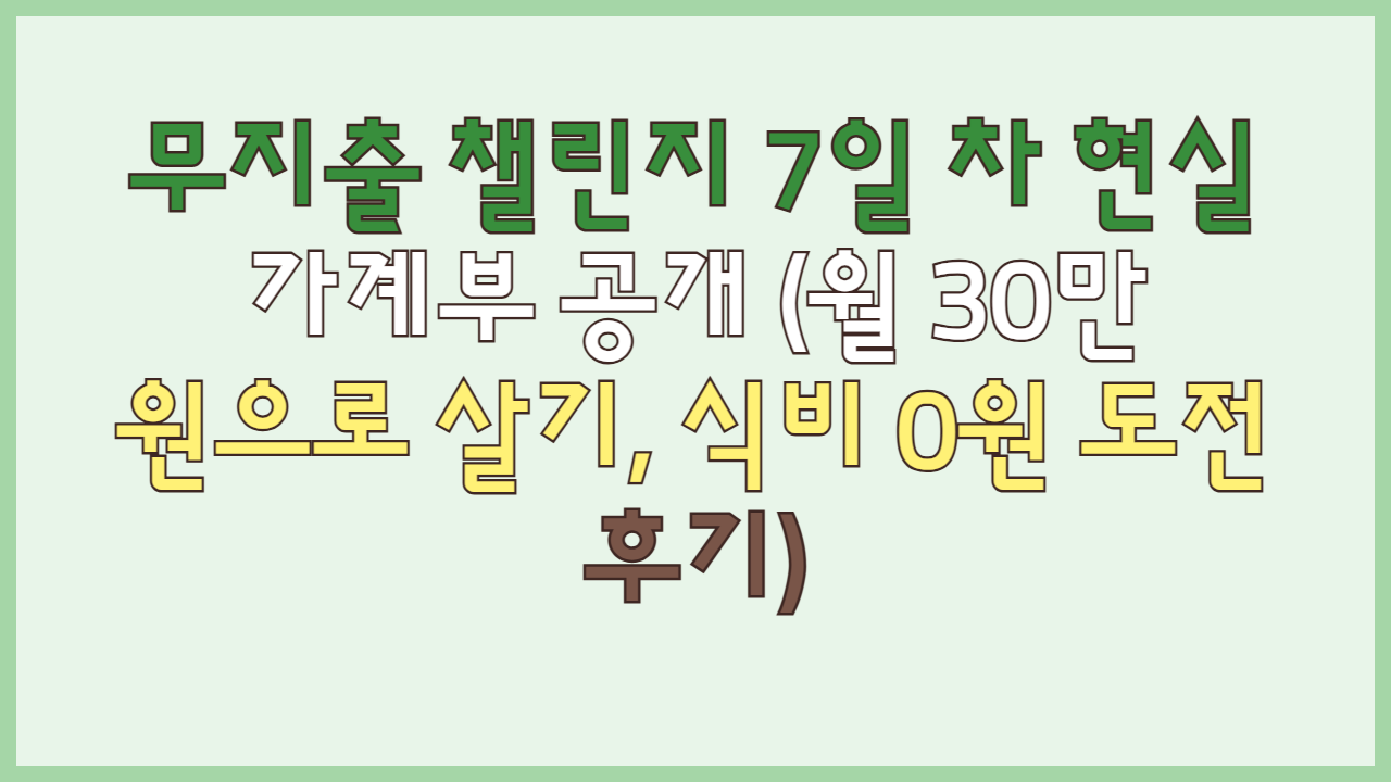 무지출 챌린지 7일 차 현실 가계부 공개 (월 30만 원으로 살기, 식비 0원 도전 후기)