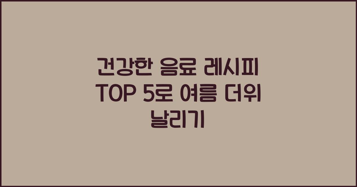 건강한 음료 레시피 TOP 5